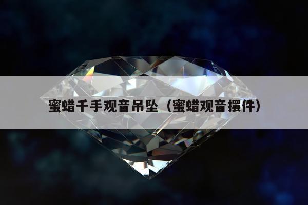 蜜蜡千手观音吊坠，蜜蜡观音摆件