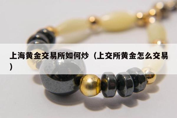 上海黄金交易所如何炒，上交所黄金怎么交易