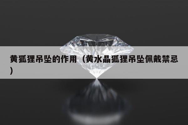 黄狐狸吊坠的作用，黄水晶狐狸吊坠佩戴禁忌