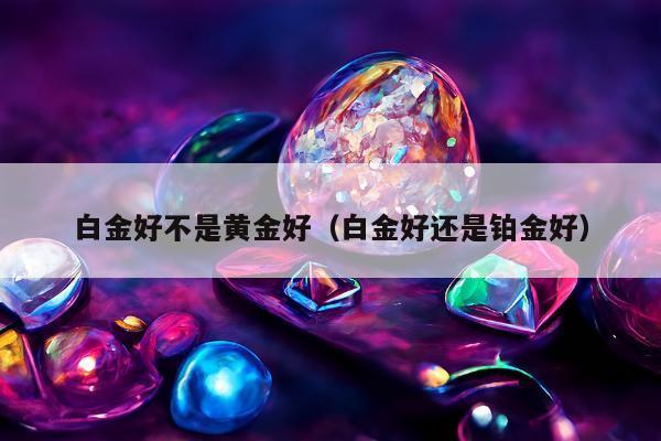 白金好不是黄金好，白金好还是铂金好