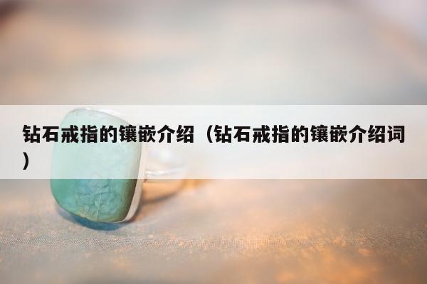 钻石戒指的镶嵌介绍，钻石戒指的镶嵌介绍词