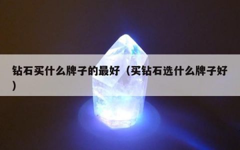 钻石买什么牌子的最好，买钻石选什么牌子好