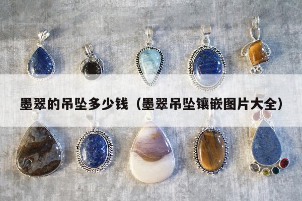 墨翠的吊坠多少钱，墨翠吊坠镶嵌图片大全