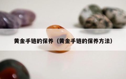 黄金手链的保养，黄金手链的保养方法