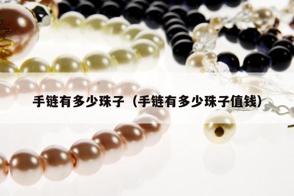 手链有多少珠子，手链有多少珠子值钱