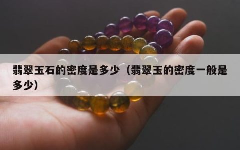 翡翠玉石的密度是多少，翡翠玉的密度一般是多少
