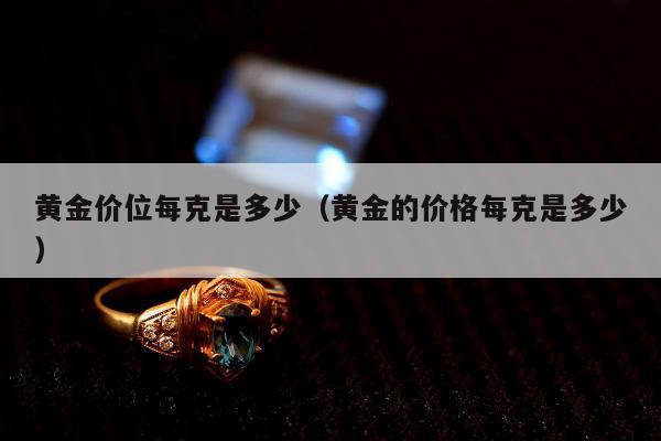 黄金价位每克是多少，黄金的价格每克是多少