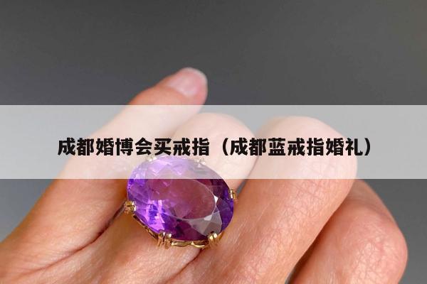成都婚博会买戒指，成都蓝戒指婚礼