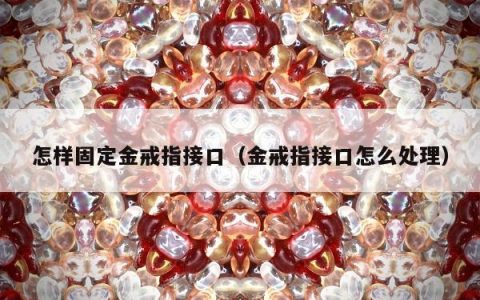 怎样固定金戒指接口，金戒指接口怎么处理