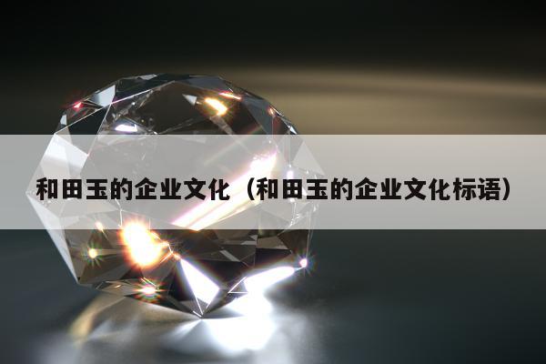 和田玉的企业文化，和田玉的企业文化标语