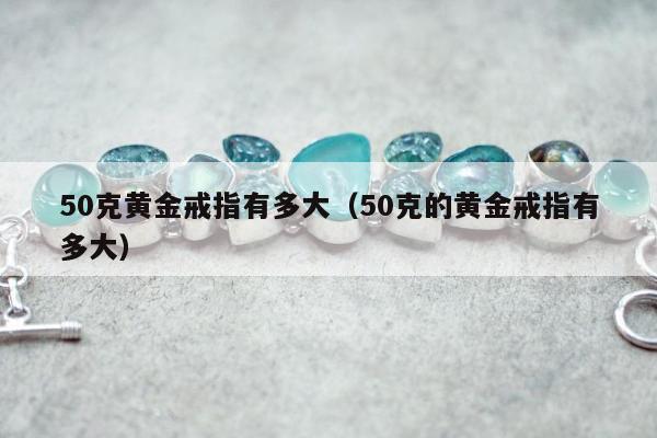 0克黄金戒指有多大，50克的黄金戒指有多大"