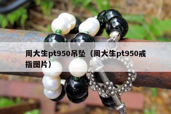 周大生pt950吊坠，周大生pt950戒指图片