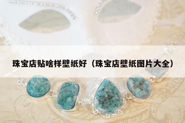 珠宝店贴啥样壁纸好，珠宝店壁纸图片大全