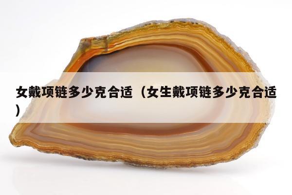 女戴项链多少克合适，女生戴项链多少克合适