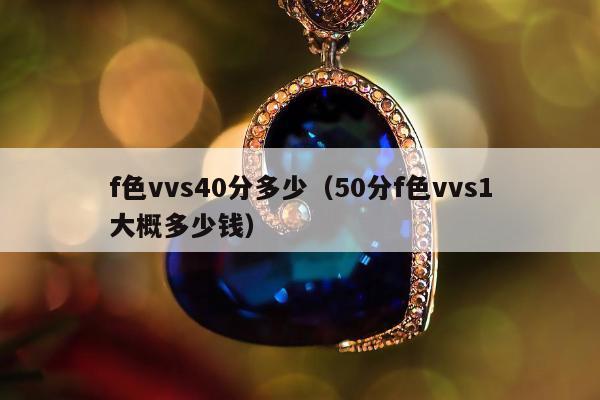 f色vvs40分多少，50分f色vvs1大概多少钱
