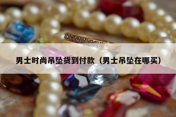 男士时尚吊坠货到付款，男士吊坠在哪买