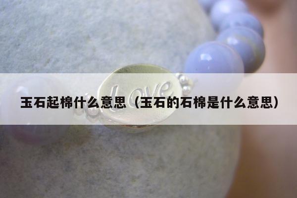 玉石起棉什么意思，玉石的石棉是什么意思