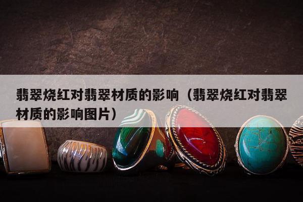 翡翠烧红对翡翠材质的影响，翡翠烧红对翡翠材质的影响图片