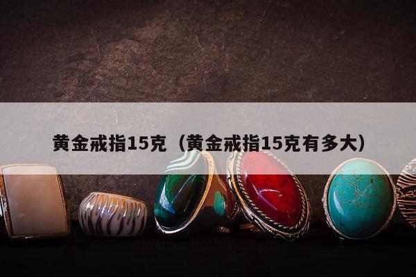黄金戒指15克，黄金戒指15克有多大