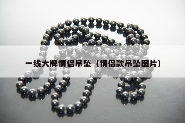 一线大牌情侣吊坠，情侣款吊坠图片