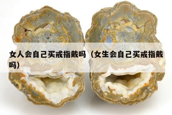 女人会自己买戒指戴吗，女生会自己买戒指戴吗
