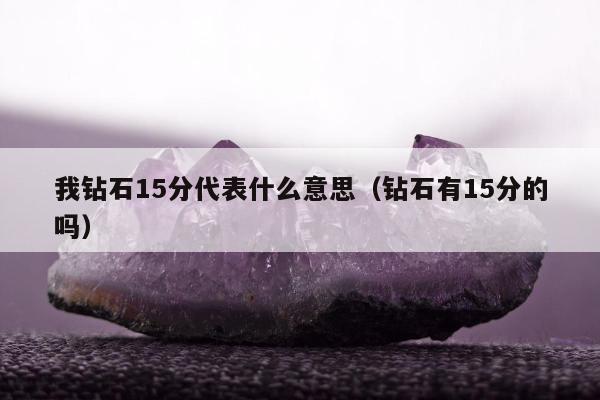 我钻石15分代表什么意思，钻石有15分的吗