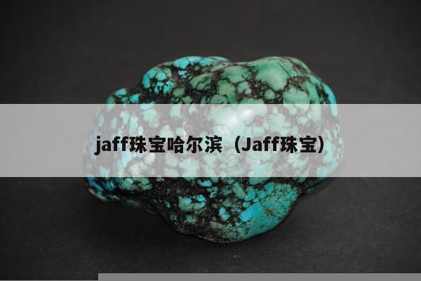 jaff珠宝哈尔滨，Jaff珠宝