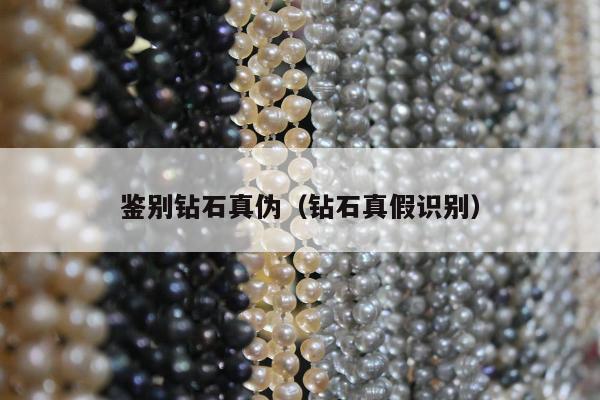 鉴别钻石真伪，钻石真假识别