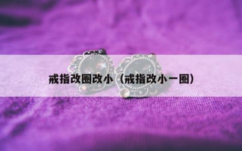 戒指改圈改小，戒指改小一圈