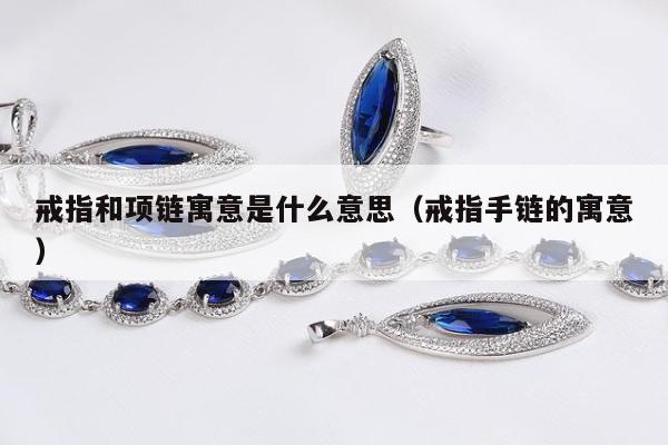 戒指和项链寓意是什么意思，戒指手链的寓意