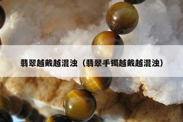 翡翠越戴越混浊，翡翠手镯越戴越混浊