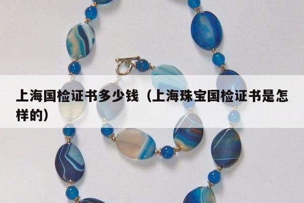 上海国检证书多少钱，上海珠宝国检证书是怎样的