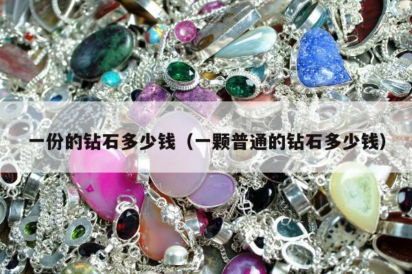 一份的钻石多少钱，一颗普通的钻石多少钱