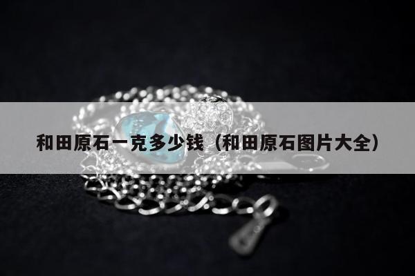 和田原石一克多少钱，和田原石图片大全