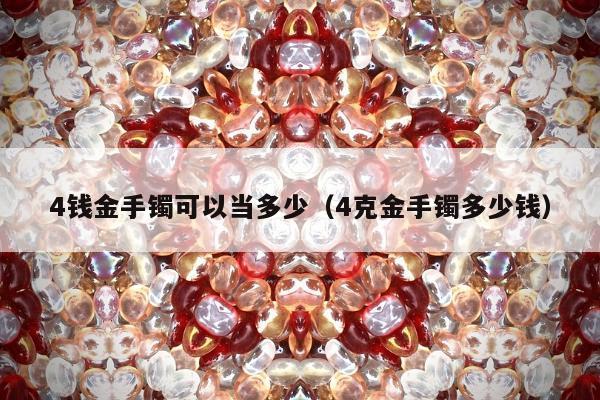 钱金手镯可以当多少，4克金手镯多少钱"