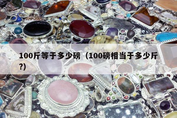 00斤等于多少磅，100磅相当于多少斤?"