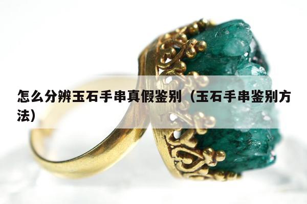 怎么分辨玉石手串真假鉴别，玉石手串鉴别方法