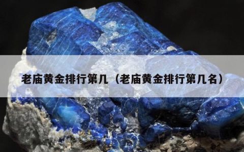 老庙黄金排行第几，老庙黄金排行第几名