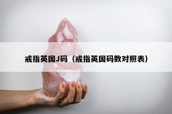 戒指英国J码，戒指英国码数对照表