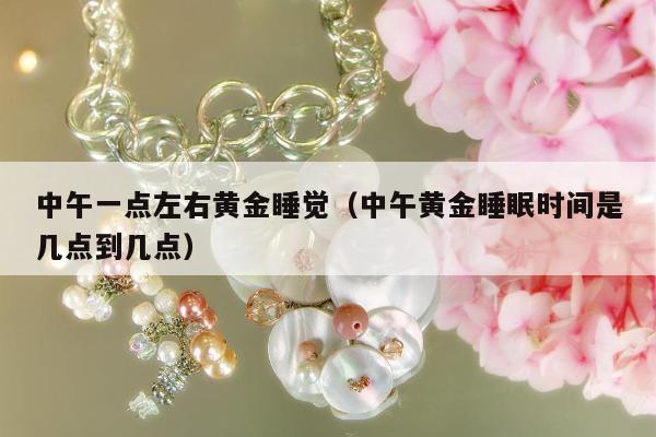 中午一点左右黄金睡觉，中午黄金睡眠时间是几点到几点