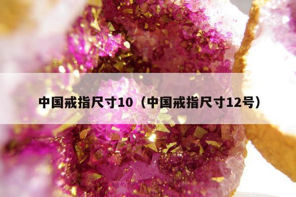 中国戒指尺寸10，中国戒指尺寸12号