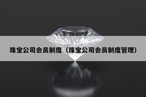珠宝公司会员制度，珠宝公司会员制度管理