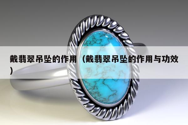 戴翡翠吊坠的作用，戴翡翠吊坠的作用与功效