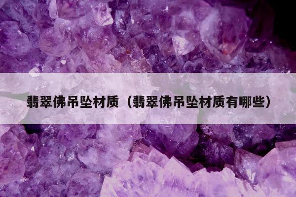 翡翠佛吊坠材质，翡翠佛吊坠材质有哪些
