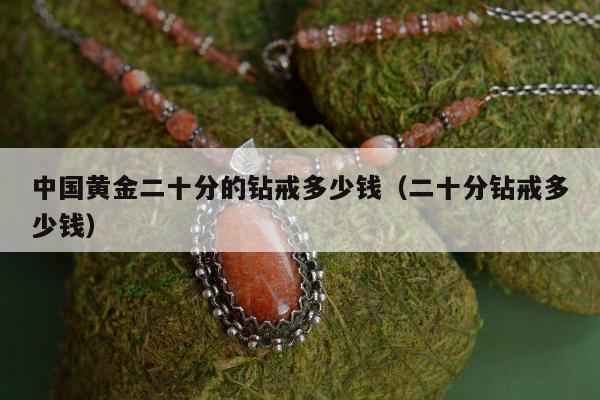 中国黄金二十分的钻戒多少钱，二十分钻戒多少钱