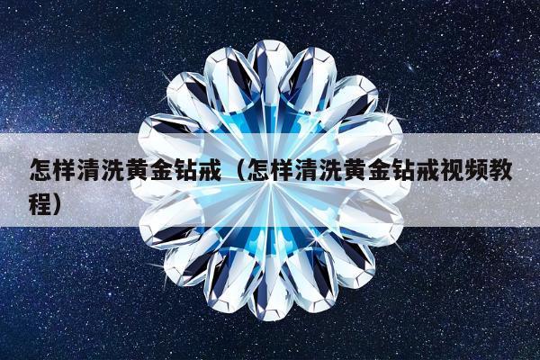 怎样清洗黄金钻戒，怎样清洗黄金钻戒视频教程