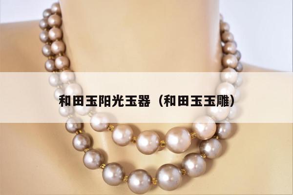 和田玉阳光玉器，和田玉玉雕