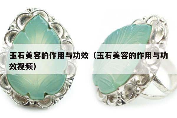玉石美容的作用与功效，玉石美容的作用与功效视频