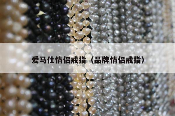 爱马仕情侣戒指，品牌情侣戒指