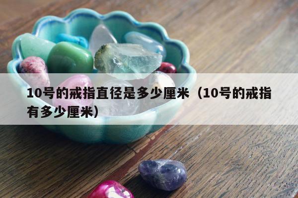 0号的戒指直径是多少厘米，10号的戒指有多少厘米"